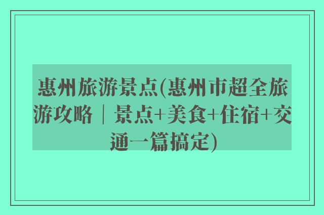 惠州旅游景点(惠州市超全旅游攻略｜景点+美食+住宿+交通一篇搞定)