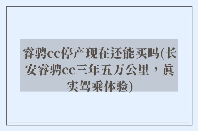 睿骋cc停产现在还能买吗(长安睿骋cc三年五万公里，真实驾乘体验)