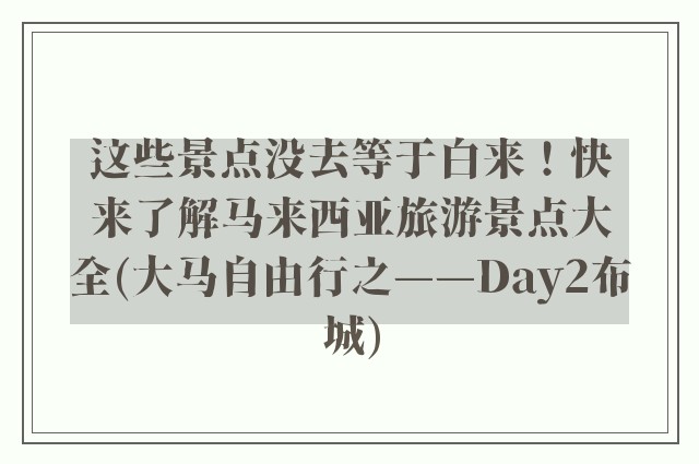 这些景点没去等于白来！快来了解马来西亚旅游景点大全(大马自由行之——Day2布城)