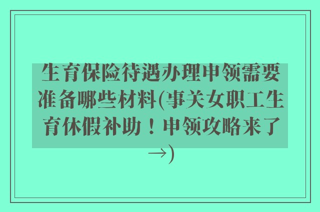生育保险待遇办理申领需要准备哪些材料(事关女职工生育休假补助！申领攻略来了→)