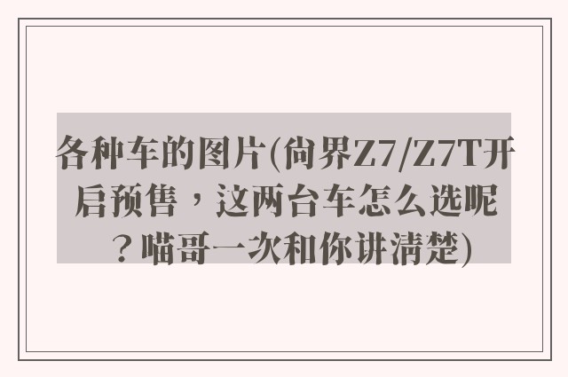 各种车的图片(尚界Z7/Z7T开启预售，这两台车怎么选呢？喵哥一次和你讲清楚)