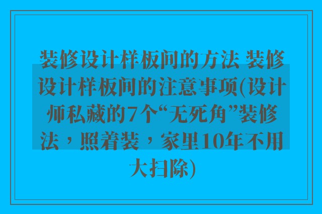 装修设计样板间的方法 装修设计样板间的注意事项(设计师私藏的7个“无死角”装修法，照着装，家里10年不用大扫除)