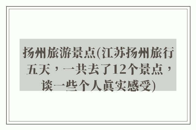 扬州旅游景点(江苏扬州旅行五天，一共去了12个景点，谈一些个人真实感受)