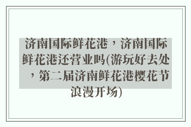 济南国际鲜花港，济南国际鲜花港还营业吗(游玩好去处，第二届济南鲜花港樱花节浪漫开场)
