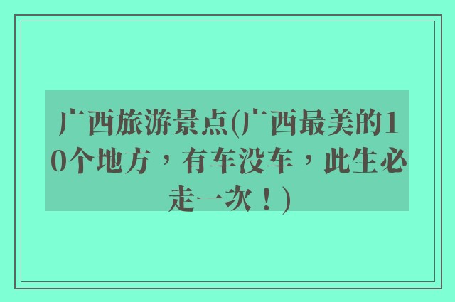 广西旅游景点(广西最美的10个地方，有车没车，此生必走一次！)