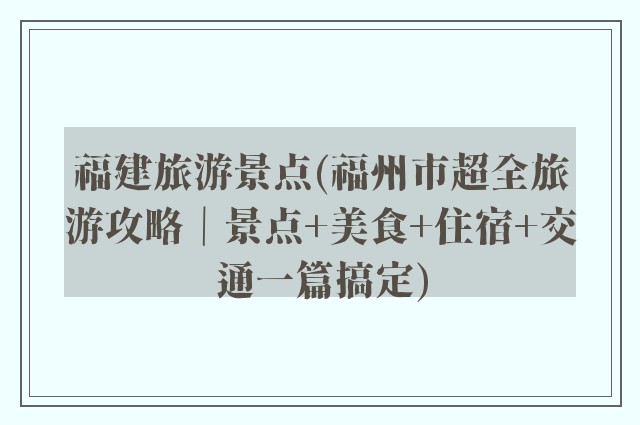 福建旅游景点(福州市超全旅游攻略｜景点+美食+住宿+交通一篇搞定)