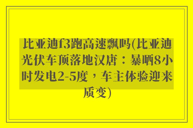 比亚迪f3跑高速飘吗(比亚迪光伏车顶落地汉唐：暴晒8小时发电2-5度，车主体验迎来质变)
