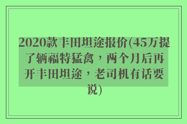2020款丰田坦途报价(45万提了辆福特猛禽，两个月后再开丰田坦途，老司机有话要说)