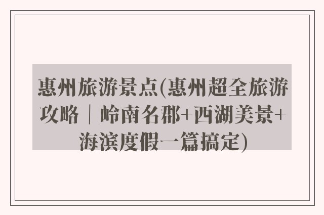 惠州旅游景点(惠州超全旅游攻略｜岭南名郡+西湖美景+海滨度假一篇搞定)