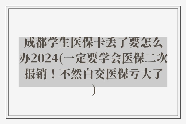 成都学生医保卡丢了要怎么办2024(一定要学会医保二次报销！不然白交医保亏大了)