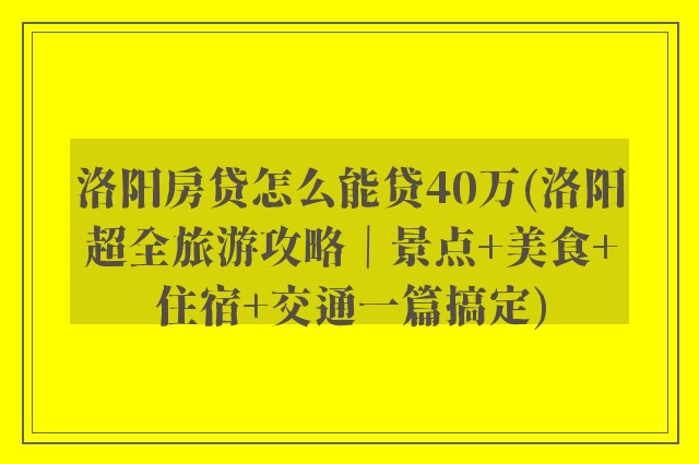 洛阳房贷怎么能贷40万(洛阳超全旅游攻略｜景点+美食+住宿+交通一篇搞定)