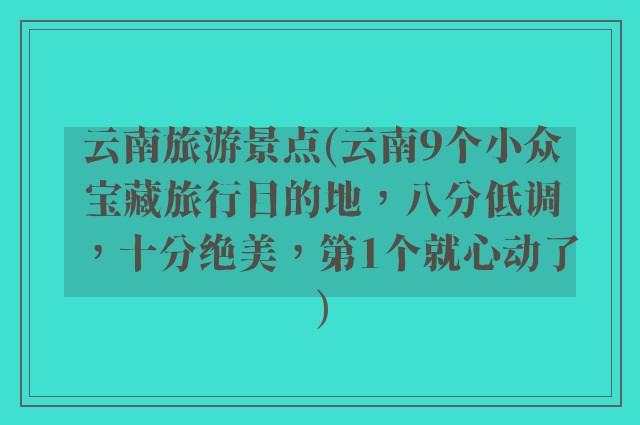 云南旅游景点(云南9个小众宝藏旅行目的地，八分低调，十分绝美，第1个就心动了)