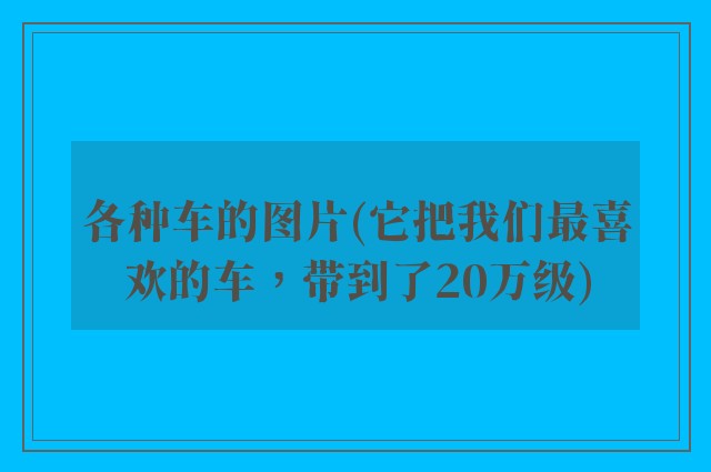 各种车的图片(它把我们最喜欢的车，带到了20万级)
