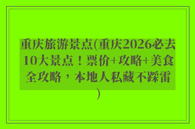 重庆旅游景点(重庆2026必去10大景点！票价+攻略+美食全攻略，本地人私藏不踩雷)