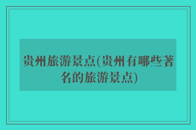 贵州旅游景点(贵州有哪些著名的旅游景点)