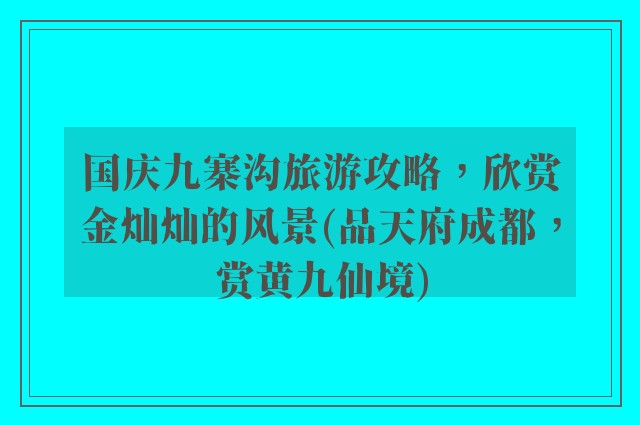 国庆九寨沟旅游攻略，欣赏金灿灿的风景(品天府成都，赏黄九仙境)