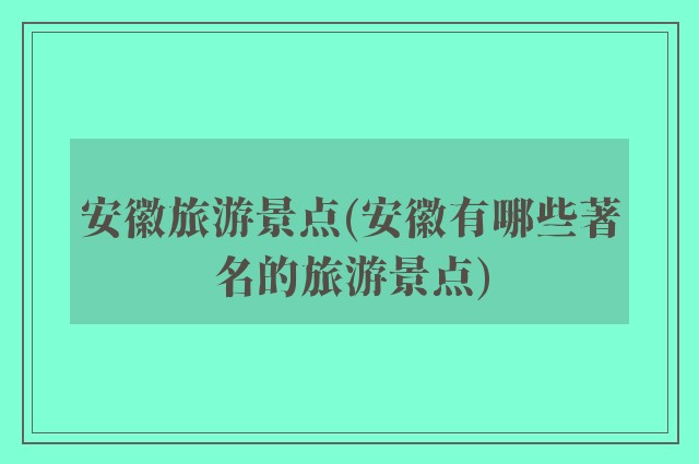 安徽旅游景点(安徽有哪些著名的旅游景点)