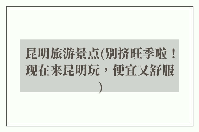 昆明旅游景点(别挤旺季啦！现在来昆明玩，便宜又舒服)