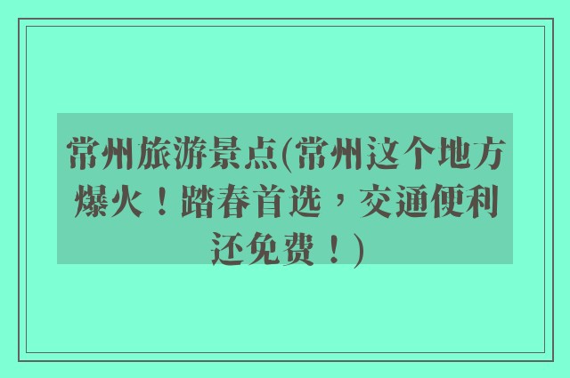 常州旅游景点(常州这个地方爆火！踏春首选，交通便利还免费！)