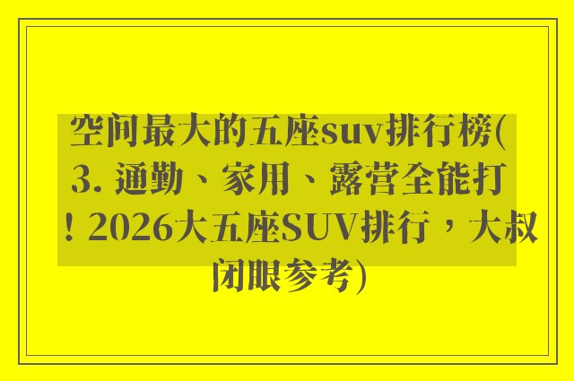 空间最大的五座suv排行榜(3. 通勤、家用、露营全能打！2026大五座SUV排行，大叔闭眼参考)