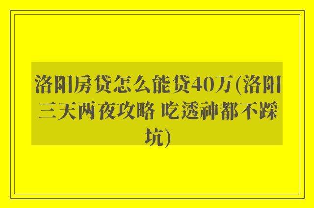 洛阳房贷怎么能贷40万(洛阳三天两夜攻略 吃透神都不踩坑)