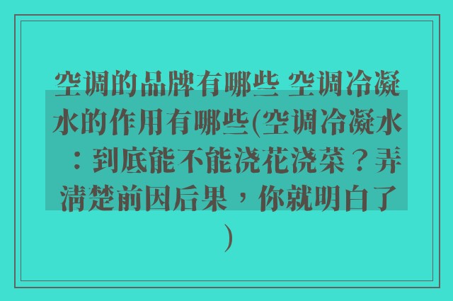 空调的品牌有哪些 空调冷凝水的作用有哪些(空调冷凝水：到底能不能浇花浇菜？弄清楚前因后果，你就明白了)