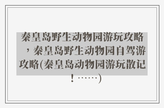 秦皇岛野生动物园游玩攻略，秦皇岛野生动物园自驾游攻略(秦皇岛动物园游玩散记！……)