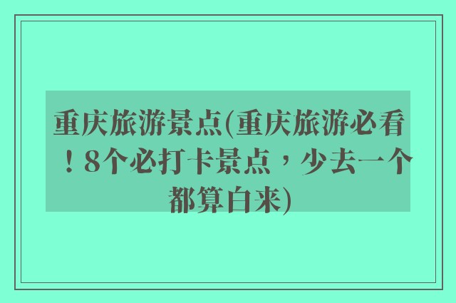 重庆旅游景点(重庆旅游必看！8个必打卡景点，少去一个都算白来)