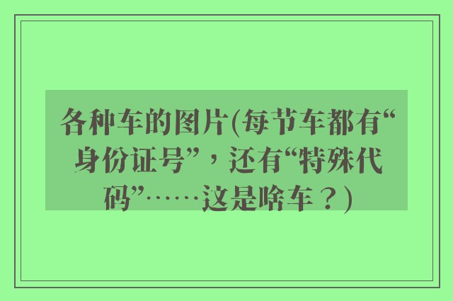各种车的图片(每节车都有“身份证号”，还有“特殊代码”……这是啥车？)