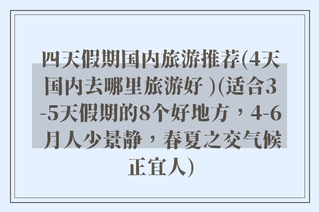 四天假期国内旅游推荐(4天国内去哪里旅游好 )(适合3-5天假期的8个好地方，4-6 月人少景静，春夏之交气候正宜人)
