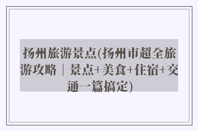 扬州旅游景点(扬州市超全旅游攻略｜景点+美食+住宿+交通一篇搞定)