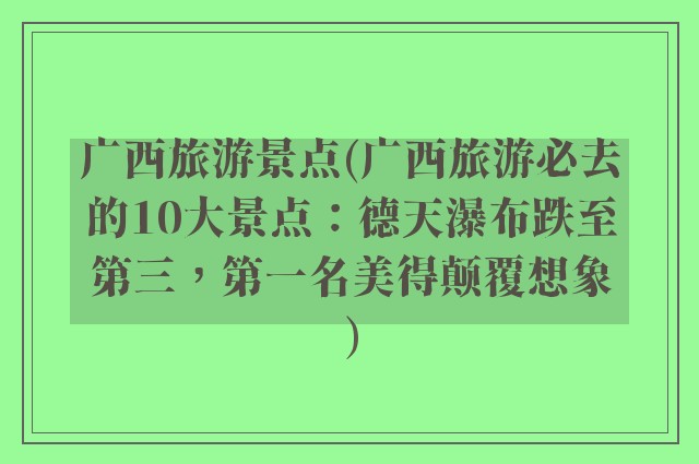 广西旅游景点(广西旅游必去的10大景点：德天瀑布跌至第三，第一名美得颠覆想象)