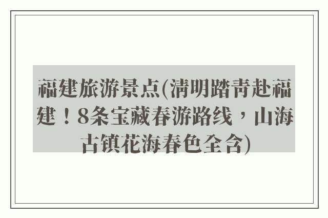 福建旅游景点(清明踏青赴福建！8条宝藏春游路线，山海古镇花海春色全含)