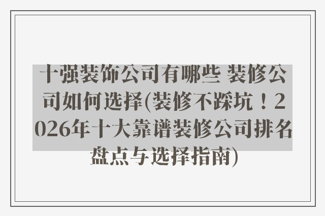 十强装饰公司有哪些 装修公司如何选择(装修不踩坑！2026年十大靠谱装修公司排名盘点与选择指南)