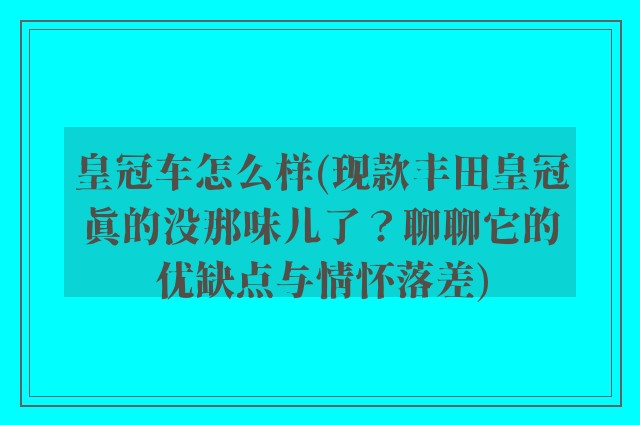 皇冠车怎么样(现款丰田皇冠真的没那味儿了？聊聊它的优缺点与情怀落差)