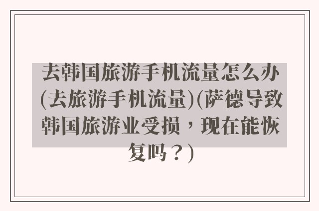 去韩国旅游手机流量怎么办(去旅游手机流量)(萨德导致韩国旅游业受损，现在能恢复吗？)
