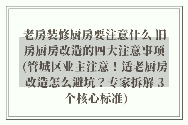 老房装修厨房要注意什么 旧房厨房改造的四大注意事项(管城区业主注意！适老厨房改造怎么避坑？专家拆解 3 个核心标准)