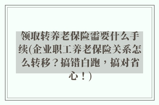 领取转养老保险需要什么手续(企业职工养老保险关系怎么转移？搞错白跑，搞对省心！)
