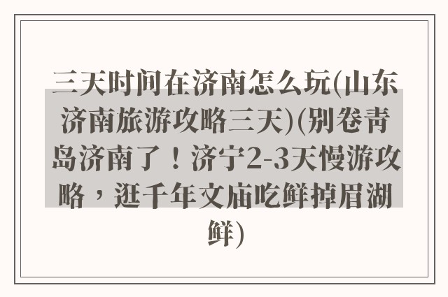 三天时间在济南怎么玩(山东济南旅游攻略三天)(别卷青岛济南了！济宁2-3天慢游攻略，逛千年文庙吃鲜掉眉湖鲜)