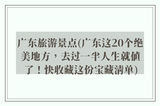 广东旅游景点(广东这20个绝美地方，去过一半人生就值了！快收藏这份宝藏清单)