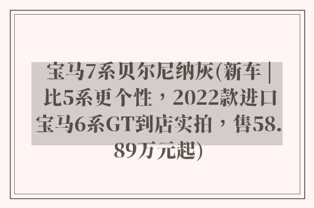 宝马7系贝尔尼纳灰(新车 | 比5系更个性，2022款进口宝马6系GT到店实拍，售58.89万元起)