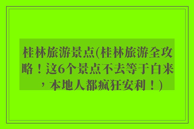 桂林旅游景点(桂林旅游全攻略！这6个景点不去等于白来，本地人都疯狂安利！)