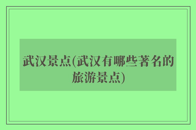 武汉景点(武汉有哪些著名的旅游景点)