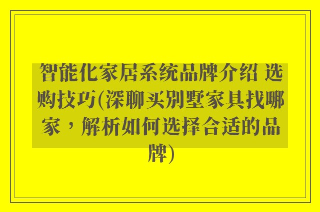 智能化家居系统品牌介绍 选购技巧(深聊买别墅家具找哪家，解析如何选择合适的品牌)