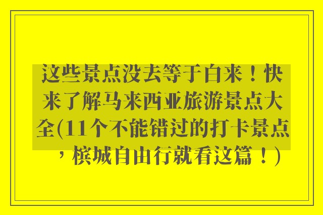 这些景点没去等于白来！快来了解马来西亚旅游景点大全(11个不能错过的打卡景点，槟城自由行就看这篇！)