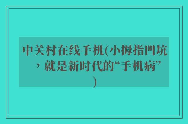 中关村在线手机(小拇指凹坑，就是新时代的“手机病”)
