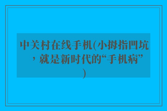 中关村在线手机(小拇指凹坑，就是新时代的“手机病”)