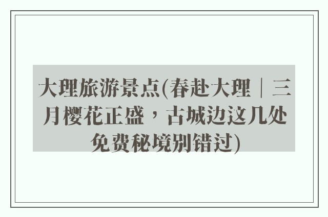 大理旅游景点(春赴大理｜三月樱花正盛，古城边这几处免费秘境别错过)