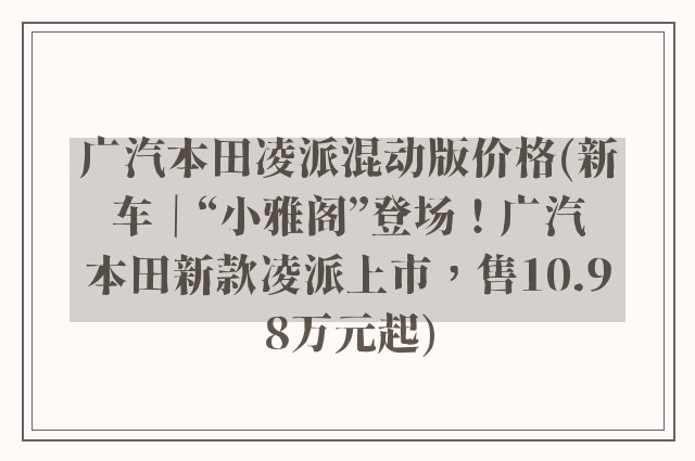 广汽本田凌派混动版价格(新车｜“小雅阁”登场！广汽本田新款凌派上市，售10.98万元起)