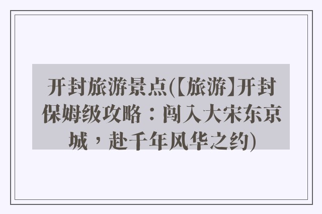 开封旅游景点(【旅游】开封保姆级攻略：闯入大宋东京城，赴千年风华之约)